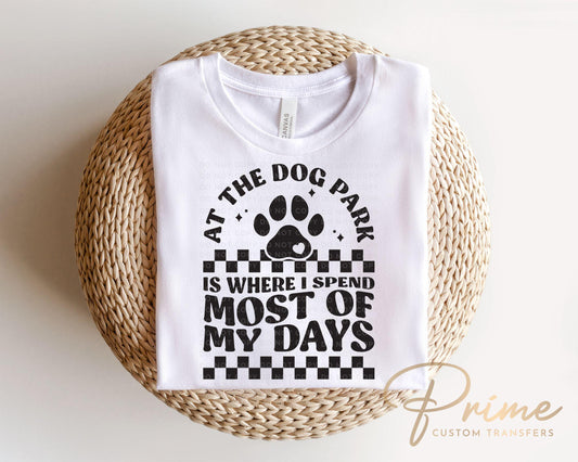 At The Dog Park is Where I Spend Most of My Days DTF Transfer, Ready to Press, T-shirt Transfer, Heat Transfer, Direct to Film, Dog Dad Mom