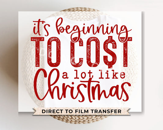 DTF Transfers, Ready to Press, T-shirt Transfers, Heat Transfer, Direct to Film, Funny, Silly, It's Beginning to Cost a Lot Like Christmas
