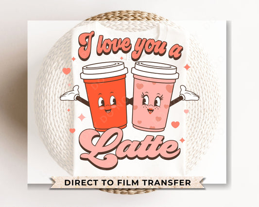 DTF Transfers, Ready to Press, T-shirt Transfers, Heat Transfer, Direct to Film, Cold Peel, Valentine's Day, Coffee, I Love you a Latte