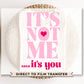 DTF Transfers, Ready to Press, T-shirt Transfers, Heat Transfer, Direct to Film, Valentine's Day, Cold Peel, XOXO, It's Not Me It's You