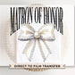 Coquette Matron of Honor DTF Transfer | Ready to Press, Bridal Party Tshirt Design