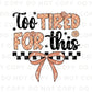 Too Tired for This DTF Transfers, Ready to Press, T-shirt Transfers, Heat Transfer, Direct to Film, Funny Sarcastic, Checkered Coquette