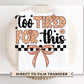 Too Tired for This DTF Transfers, Ready to Press, T-shirt Transfers, Heat Transfer, Direct to Film, Funny Sarcastic, Checkered Coquette
