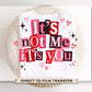 Funny Valentine's Day DTF Transfer | Ready to Press | Direct to Film | It's not Me it's You