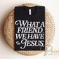 What a Friend We Have in Jesus DTF Transfer, Ready to Press Christian T-shirt Design