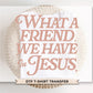 What a Friend We Have in Jesus DTF Transfer, Ready to Press Christian T-shirt Design