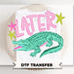Later Gator DTF Transfer, Trendy After While Crocodile T-shirt, Front & Back