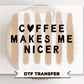 Coffee Makes me Nicer DTF Transfer, Ready to Press, Funny Coffee Lover T-shirt Design