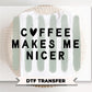 Coffee Makes me Nicer DTF Transfer, Ready to Press, Funny Coffee Lover T-shirt Design