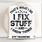 I Fix Stuff And I Know Things DTF Transfer, Funny Father's Day Tshirt Design