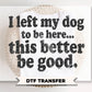 I Left My Dog To Be Here DTF Transfer, Ready to Press, Funny Dog Lover Shirt Design