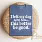 I Left My Dog To Be Here DTF Transfer, Ready to Press, Funny Dog Lover Shirt Design